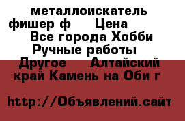  металлоискатель фишер ф2. › Цена ­ 15 000 - Все города Хобби. Ручные работы » Другое   . Алтайский край,Камень-на-Оби г.